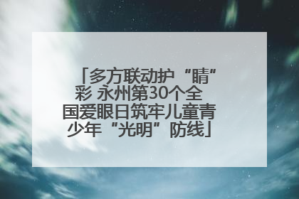 多方联动护“睛”彩 永州第30个全国爱眼日筑牢儿童青少年“光明”防线