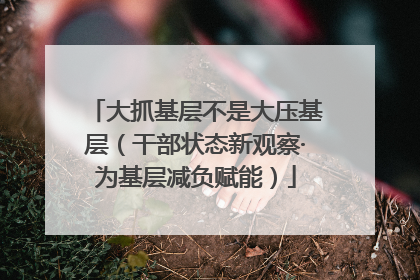 大抓基层不是大压基层（干部状态新观察·为基层减负赋能）