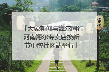 大象新闻与海尔同行 河南海尔专卖店换新节中博社区站举行