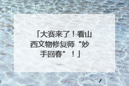 大赛来了！看山西文物修复师“妙手回春”！