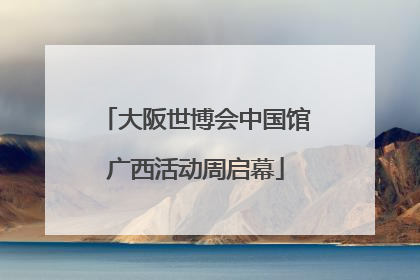 大阪世博会中国馆广西活动周启幕
