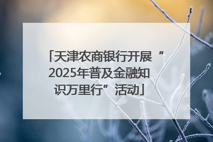 天津农商银行开展“2025年普及金融知识万里行”活动