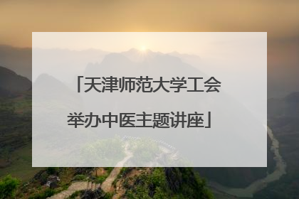 天津师范大学工会举办中医主题讲座
