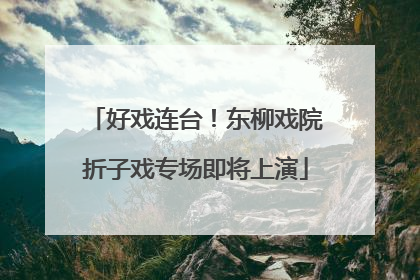 好戏连台！东柳戏院折子戏专场即将上演