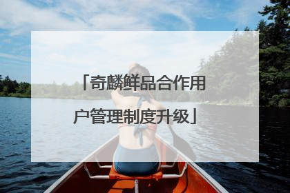 奇麟鲜品合作用户管理制度升级