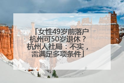 女性49岁前落户杭州可50岁退休？杭州人社局：不实，需满足多项条件