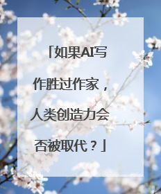 如果AI写作胜过作家，人类创造力会否被取代？