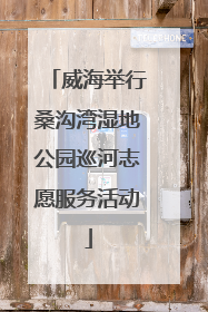威海举行桑沟湾湿地公园巡河志愿服务活动