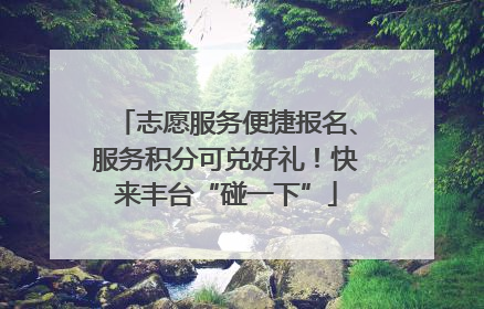 志愿服务便捷报名、服务积分可兑好礼！快来丰台“碰一下”