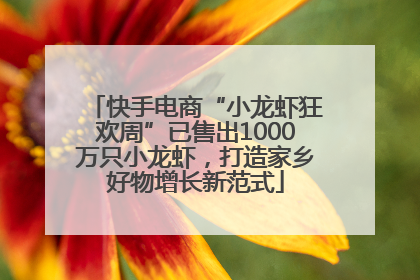 快手电商“小龙虾狂欢周”已售出1000万只小龙虾，打造家乡好物增长新范式