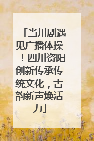 当川剧遇见广播体操！四川资阳创新传承传统文化，古韵新声焕活力