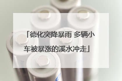 德化突降暴雨 多辆小车被暴涨的溪水冲走
