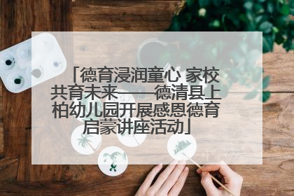 德育浸润童心 家校共育未来——德清县上柏幼儿园开展感恩德育启蒙讲座活动