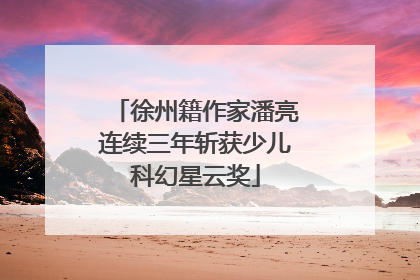 徐州籍作家潘亮连续三年斩获少儿科幻星云奖