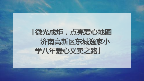 微光成炬，点亮爱心地图——济南高新区东城逸家小学八年爱心义卖之路