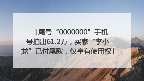 尾号“0000000”手机号拍出61.2万，买家“李小龙”已付尾款，仅享有使用权