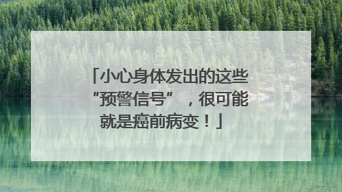 小心身体发出的这些“预警信号”，很可能就是癌前病变！