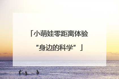 小萌娃零距离体验“身边的科学”