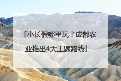 小长假哪里玩？成都农业推出4大主题路线