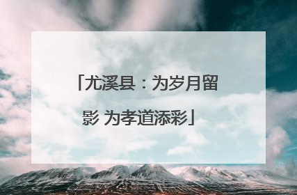 尤溪县：为岁月留影 为孝道添彩