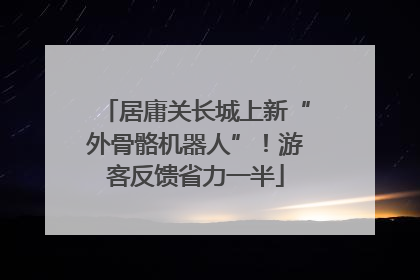 居庸关长城上新“外骨骼机器人”！游客反馈省力一半