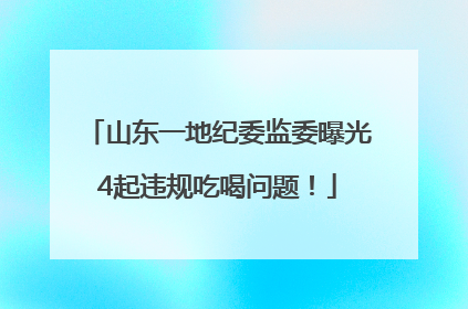 山东一地纪委监委曝光4起违规吃喝问题！