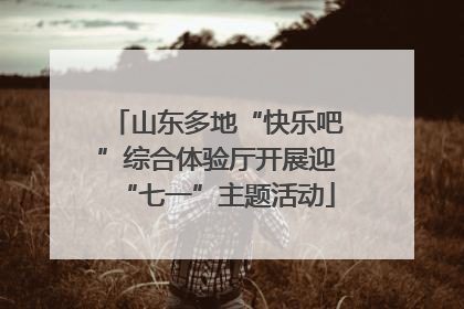 山东多地“快乐吧”综合体验厅开展迎“七一”主题活动