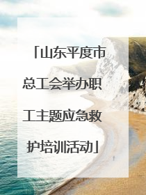 山东平度市总工会举办职工主题应急救护培训活动