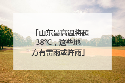 山东最高温将超38°C，这些地方有雷雨或阵雨