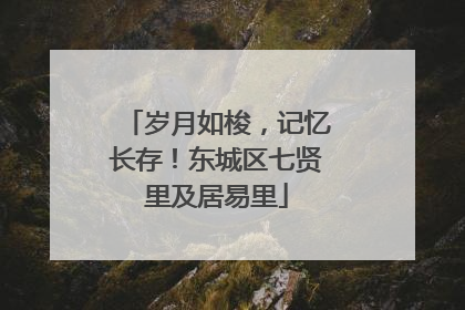 岁月如梭，记忆长存！东城区七贤里及居易里