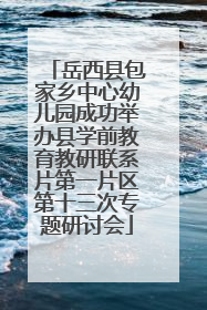岳西县包家乡中心幼儿园成功举办县学前教育教研联系片第一片区第十三次专题研讨会