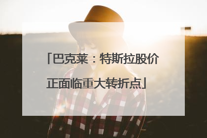 巴克莱：特斯拉股价正面临重大转折点