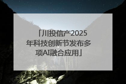 川投信产2025年科技创新节发布多项AI融合应用