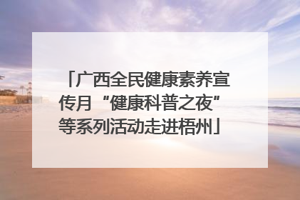 广西全民健康素养宣传月“健康科普之夜”等系列活动走进梧州
