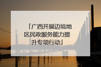 广西开展边境地区民政服务能力提升专项行动