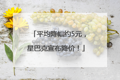 平均降幅约5元，星巴克宣布降价！