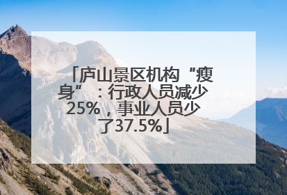 庐山景区机构“瘦身”：行政人员减少25%，事业人员少了37.5%