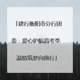 建行衡阳市分行团委：爱心护航高考季 温情筑梦向前行
