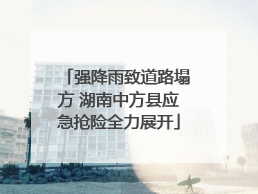 强降雨致道路塌方 湖南中方县应急抢险全力展开