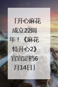 开心麻花成立22周年！《麻花特开心2》官宣定档6月14日