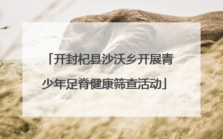 开封杞县沙沃乡开展青少年足脊健康筛查活动