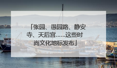 张园、愚园路、静安寺、天后宫……这些时尚文化地标发布