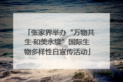 张家界举办“万物共生·和美永续”国际生物多样性日宣传活动