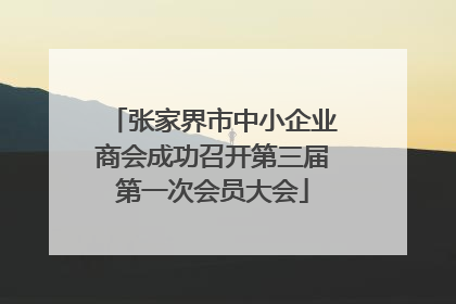 张家界市中小企业商会成功召开第三届第一次会员大会
