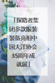 探路者集团多款服装装备亮相中国大洋协会35周年成就展
