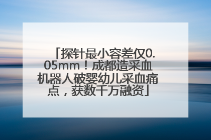 探针最小容差仅0.05mm！成都造采血机器人破婴幼儿采血痛点，获数千万融资