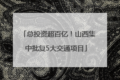 总投资超百亿！山西集中批复5大交通项目