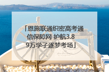 恩施联通织密高考通信保障网 护航3.89万学子逐梦考场