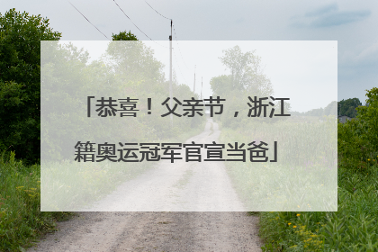 恭喜！父亲节，浙江籍奥运冠军官宣当爸