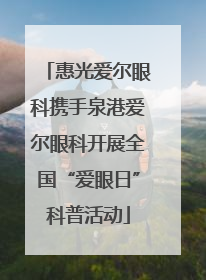 惠光爱尔眼科携手泉港爱尔眼科开展全国“爱眼日”科普活动